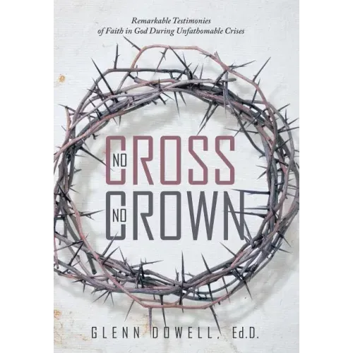 No Cross No Crown: Remarkable Testimonies of Faith in God During Unfathomable Crises