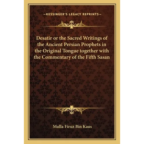Desatir or the Sacred Writings of the Ancient Persian Prophets in the Original Tongue together with the Commentary of the Fifth Sasan