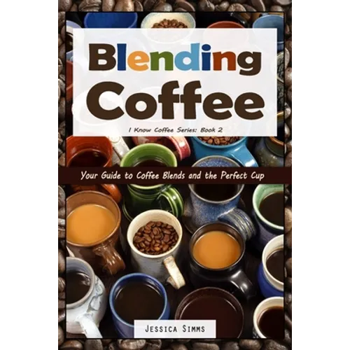 Blending Coffee: Your Guide to Coffee Blends and the Perfect Cup