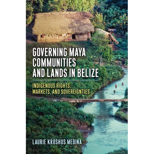 Governing Maya Communities and Lands in Belize: Indigenous Rights, Markets, and Sovereignties