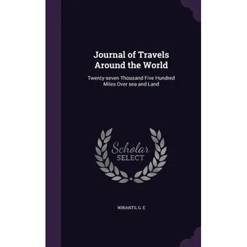 Journal of Travels Around the World: Twenty-seven Thousand Five Hundred Miles Over sea and Land