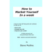 How to Market Yourself in a Week: A step-by-step self help guide and workbook to help you to: find a job, change your job or improve your career - bas