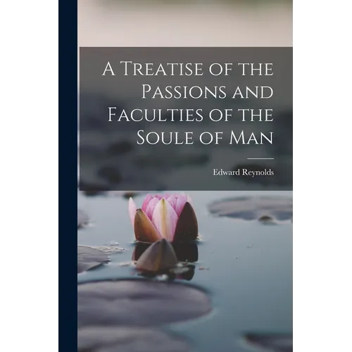 A Treatise of the Passions and Faculties of the Soule of Man