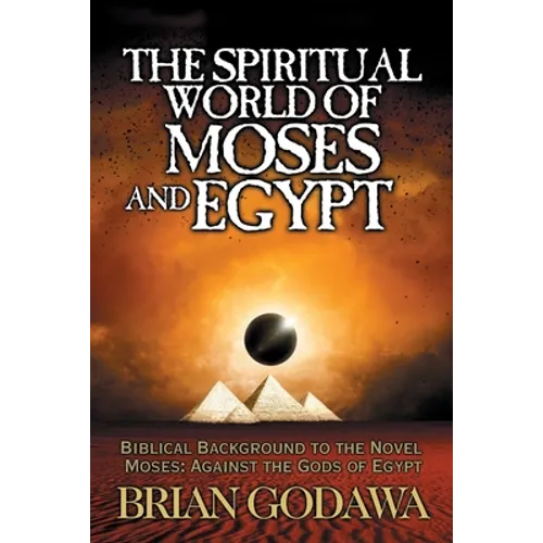 The Spiritual World of Moses and Egypt: Biblical Background to the Novel Moses: Against the Gods of Egypt