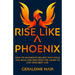 Rise Like A Phoenix: How to incinerate beliefs that hold you back and rise from the ashes to live your best life