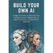 Build Your Own AI: A Beginner's Guide to Build Your First Intelligent System Highlight the A-Z aspect, Indicating a comprehensive approac