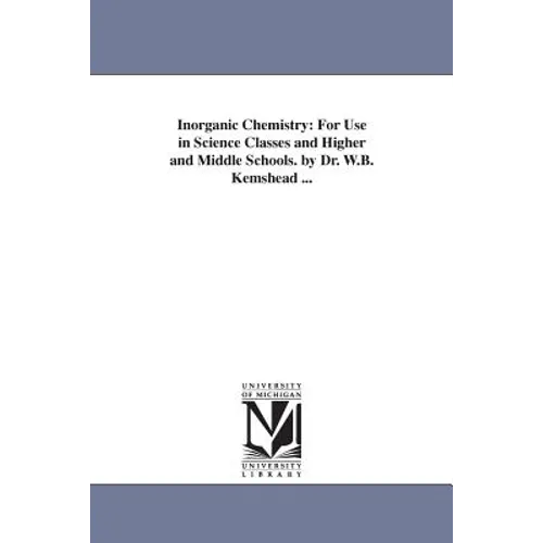 Inorganic Chemistry: For Use in Science Classes and Higher and Middle Schools. by Dr. W.B. Kemshead ...