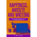 Happiness, Anxiety, and Writing: Using Your Creativity To Live A Calmer, Happier Life