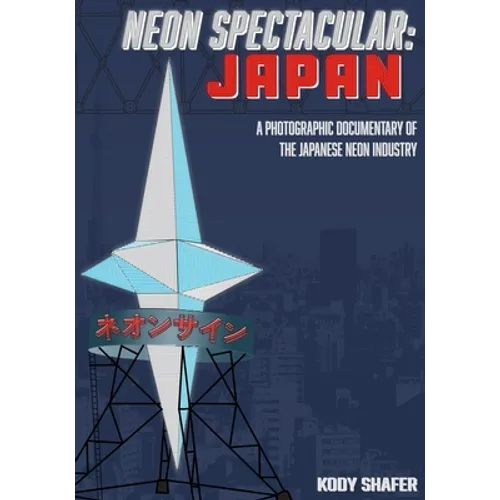 Neon Spectacular: Japan: A Photographic Documentary of the Japanese Neon Industry