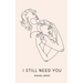 I still need you