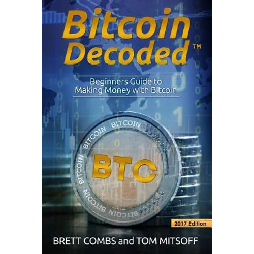 Bitcoin Decoded: Bitcoin Beginner's Guide to Mining and the Strategies to Make Money with Cryptocurrencies