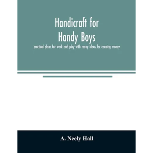 Handicraft for handy boys;: practical plans for work and play with many ideas for earning money