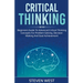 Critical Thinking: Beginners guide to advanced critical thinking concepts for problem solving, decision making and goal achievement