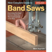 New Complete Guide to Band Saws: Everything You Need to Know about the Most Important Saw in the Shop