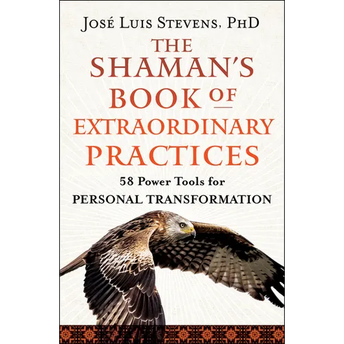 The Shaman's Book of Extraordinary Practices: 58 Power Tools for Personal Transformation