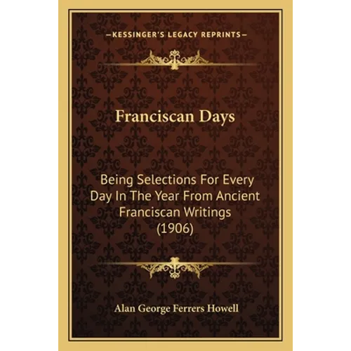 Franciscan Days: Being Selections For Every Day In The Year From Ancient Franciscan Writings (1906)
