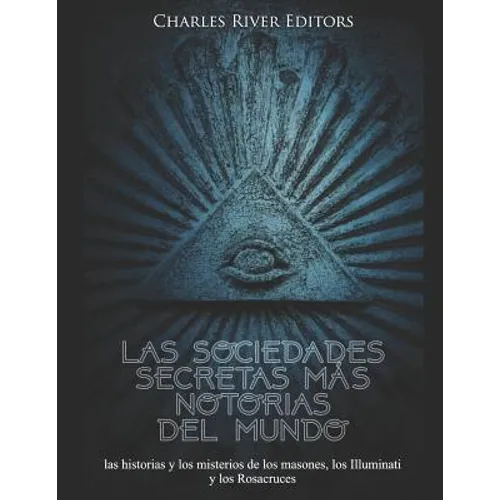 Las sociedades secretas más notorias del mundo: las historias y los misterios de los masones, los Illuminati y los Rosacruces