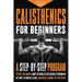 Calisthenics for Beginners: A Step-by-Step Program to Get in Shape and to Build Explosive Strength at any Fitness Level Without Going to the Gym