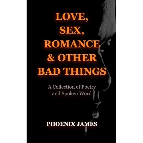 Love, Sex, Romance & Other Bad Things: A Collection of Poetry and Spoken Word