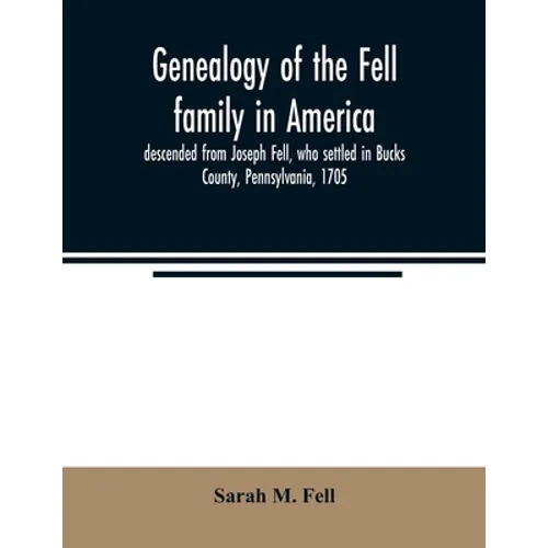 Genealogy of the Fell family in America, descended from Joseph Fell, who settled in Bucks County, Pennsylvania, 1705: with some account of the family