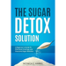 The Sugar Detox Solution: A Beginner's Guide to Eliminate Cravings and Overcome Sugar Addiction