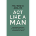 ACT Like a Man: Understanding the Biblical Call to Masculinity