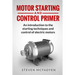 Motor Starting and Control Primer: An introduction to the starting techniques and control of electric motors