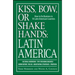 Kiss, Bow, or Shake Hands: Latin America: How to Do Business in 18 Latin American Countries