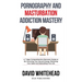 Pornography and Masturbation Addiction Mastery: A 7 Step Comprehensive Recovery Guide to Re-Focusing Your Sexual Energy, Retaining Your Seed and Rebui