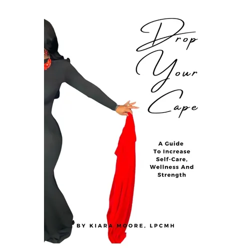 Drop Your Cape: A Guide to Increase Self-Care, Wellness and Strength