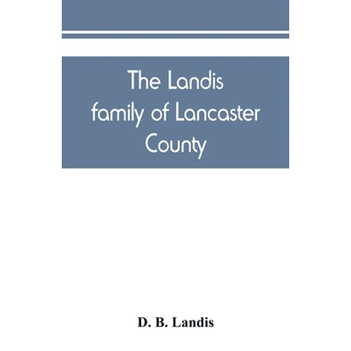 The Landis family of Lancaster County: a comprehensive history of the Landis folk from the martyrs' era to the arrival of the first Swiss settlers, gi