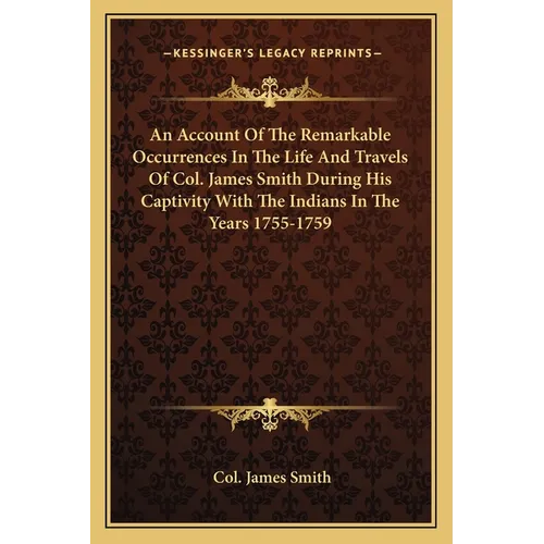 An Account Of The Remarkable Occurrences In The Life And Travels Of Col. James Smith During His Captivity With The Indians In The Years 1755-1759