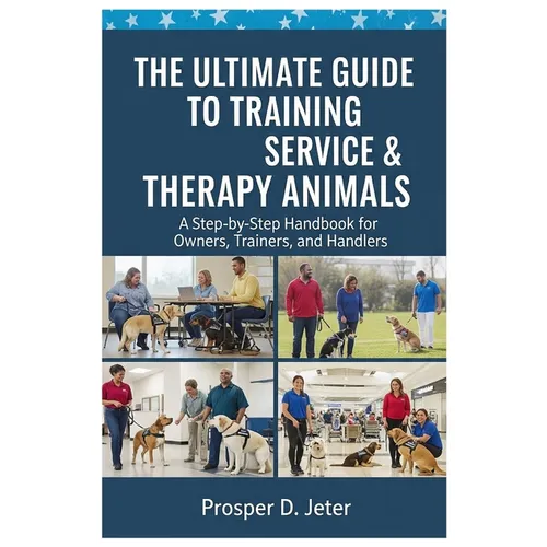 The Ultimate Guide to Training Service & Therapy Animals: A Step-by-Step Handbook for Owners, Trainers, and Handlers