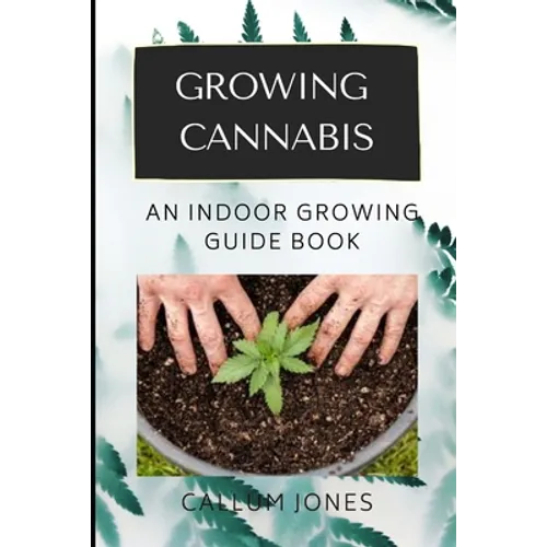 Growing Cannabis: An Indoor Growing Guide Book