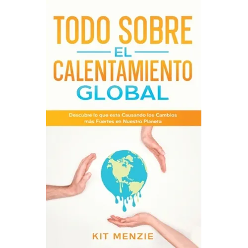Todo Sobre el Calentamiento Global: Descubre lo que esta Causando los Cambios más Fuertes en Nuestro Planeta
