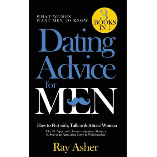 Dating Advice for Men, 3 Books in 1 (What Women Want Men To Know): How to Flirt with, Talk to & Attract Women (The #1 Approach, Communication Mastery