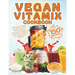 Vegan Vitamix Cookbook: 150 Simple, Delicious Plant-Based Recipes for Smoothies, Soups, Sauces, Dips, Ice Creams, Juices, Appetizers, Desserts