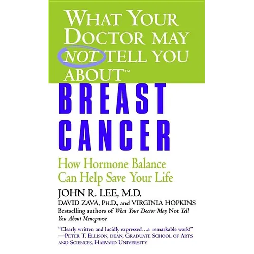 What Your Doctor May Not Tell You About(tm): Breast Cancer: How Hormone Balance Can Help Save Your Life