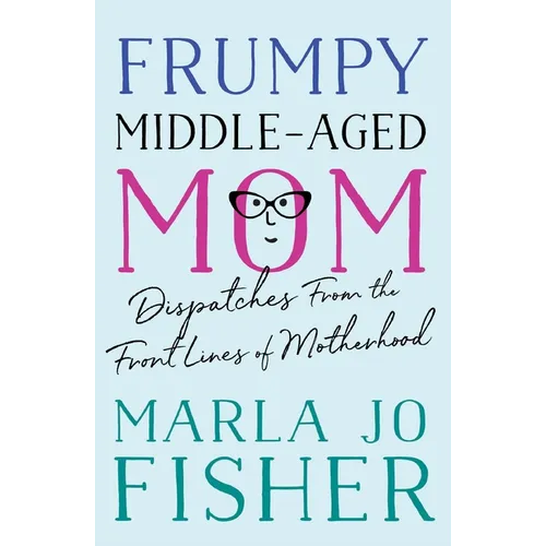 Frumpy Middle-Aged Mom: Dispatches from the Front Lines of Motherhood