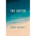Try Softer: A Fresh Approach to Move Us Out of Anxiety, Stress, and Survival Mode--And Into a Life of Connection and Joy