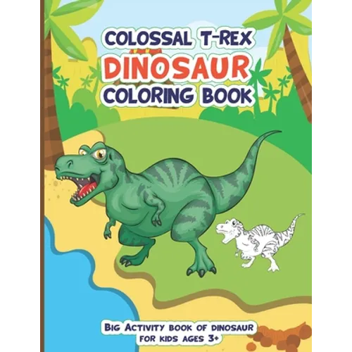 Colossal Trex Dinosaur Coloring Book, Big Activity Book of Dinosaur For Kids Ages 3+: Fantastic big animal coloring book gift for boys and girls with