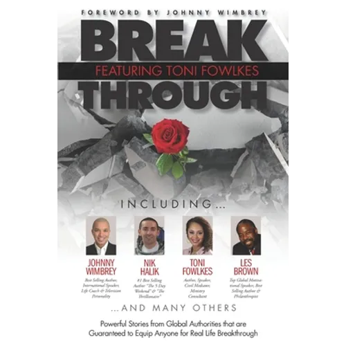 Break Through Featuring Toni Fowlkes: Powerful Stories from Global Authorities That Are Guaranteed to Equip Anyone for Real Life Breakthrough