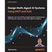 Design Multi-Agent AI Systems Using MCP and A2A: Engineer your own Python-based agentic AI framework with tool use, memory, and multi-agent workflows
