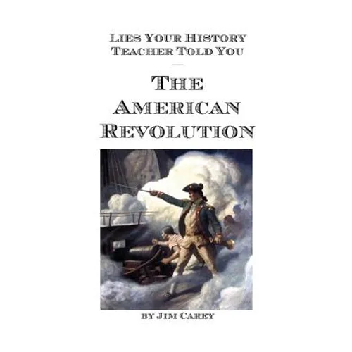 Lies Your History Teacher Told You - The American Revolution