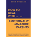 How to Deal With Emotionally Immature Parents: Healing from Narcissistic, Authoritarian, Permissive, Enmeshed, or Absent Parents
