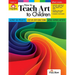 How to Teach Art to Children, Grade 1 - 6 Teacher Resource