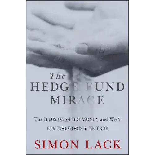 The Hedge Fund Mirage: The Illusion of Big Money and Why It's Too Good to Be True