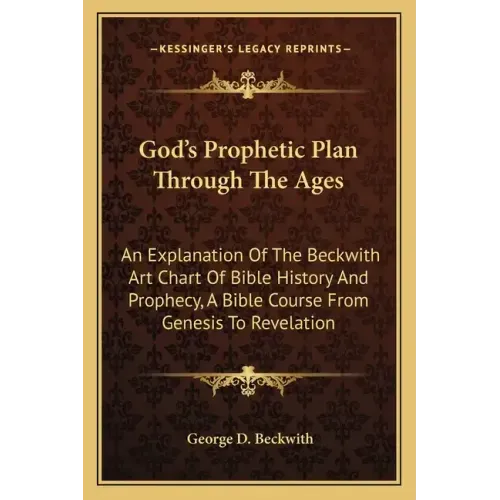God's Prophetic Plan Through the Ages: An Explanation of the Beckwith Art Chart of Bible History and Prophecy, a Bible Course from Genesis to Revelati