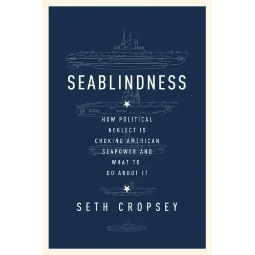 Seablindness: How Political Neglect Is Choking American Seapower and What to Do about It