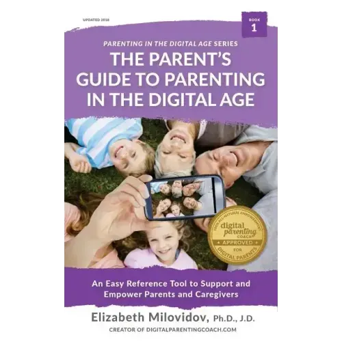 The Parent's Guide to Parenting in the Digital Age: An Easy Reference Tool to Support and Empower Parents and Caregivers
